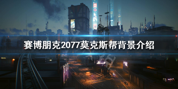 赛博朋克2077莫克斯帮是什么 赛博朋克2077莫斯科帮