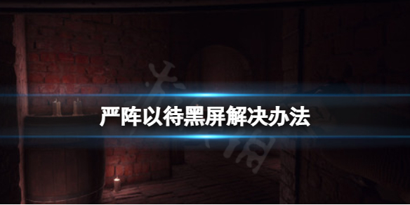 严阵以待黑屏怎么办 严阵以待怎么解释