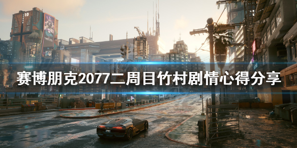 赛博朋克2077二周目竹村剧情心得分享 赛博朋克2077竹村支线