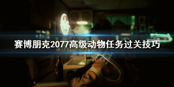 赛博朋克2077高级动物怎么过 赛博朋克2077高级动物任务怎么过