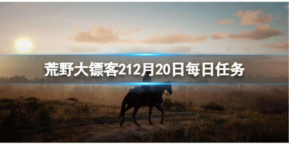 荒野大镖客212月20日每日任务怎么做 荒野大镖客212月1日更新内容