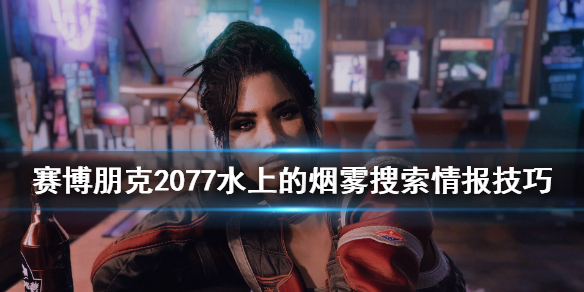 赛博朋克2077水上的烟雾搜索情报技巧 2077水上的烟雾任务