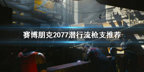 赛博朋克2077潜行流用什么枪 2077潜行流加点