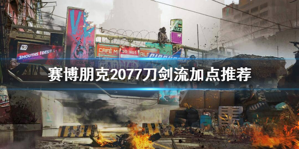 赛博朋克2077刀剑流怎么加点 赛博朋克2077刀剑流加点推荐