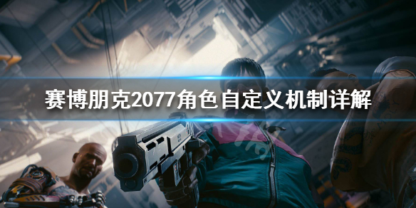 赛博朋克2077角色自定义机制详解（赛博朋克2077人物自定义）