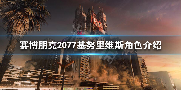 赛博朋克2077基努里维斯是什么身份 2077基努里维斯角色
