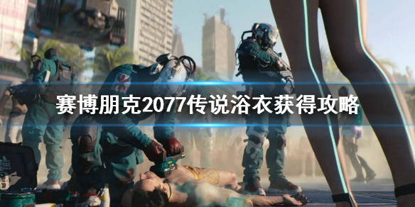 赛博朋克2077传说浴衣怎么获得（赛博朋克传说浴袍）