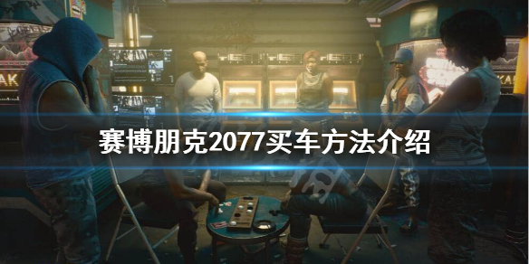 赛博朋克2077如何买车（赛博朋克2077买车位置）