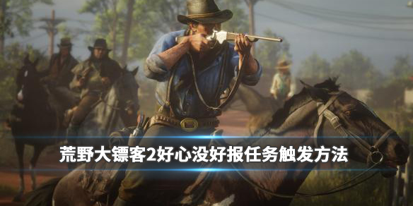 荒野大镖客2好心没好报任务怎么触发 荒野大镖客2好人有什么好处