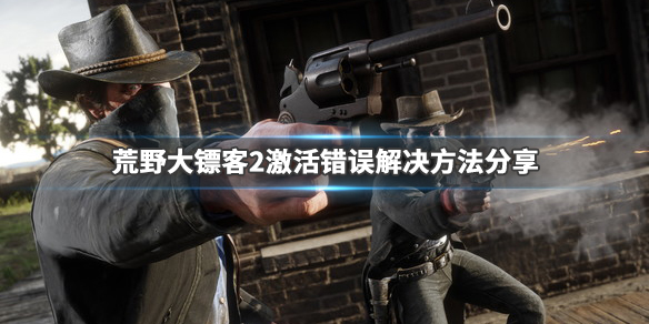 荒野大镖客2激活错误怎么办 玩荒野大镖客2激活错误啥意思