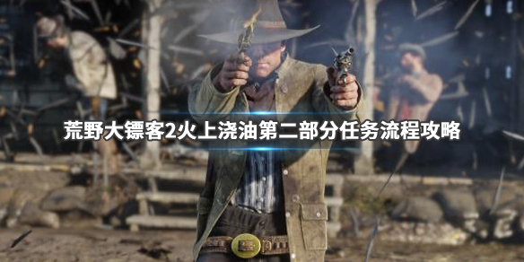 荒野大镖客2火上浇油第二部分怎么做 荒野大镖客2火上浇油后续