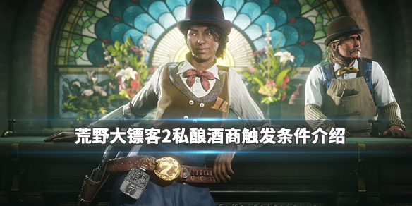 荒野大镖客2私酿酒支线怎么触发（荒野大镖客2私酿酒小屋怎么买）
