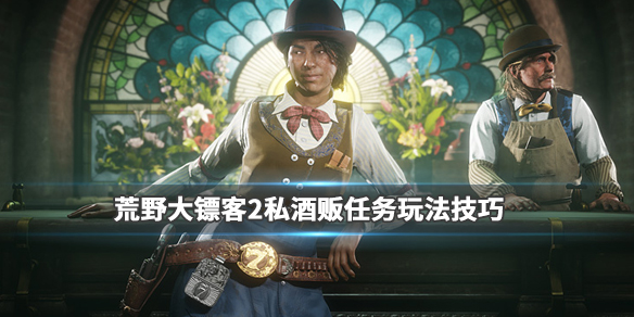 荒野大镖客2私酒贩职业怎么玩 荒野大镖客2私酒贩赚钱攻略