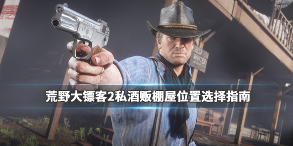 荒野大镖客2私酒贩棚屋位置选择指南 荒野大镖客2私酒贩酒馆在哪里好