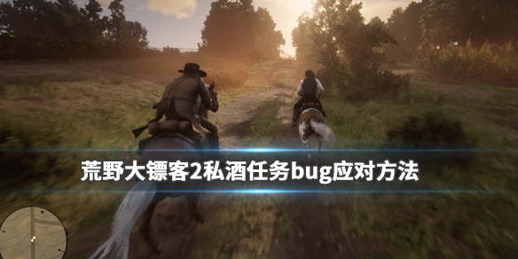 荒野大镖客2私酒任务bug怎么解决 荒野大镖客2私酒任务怎么开