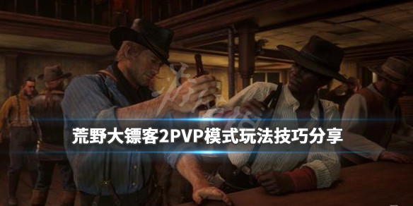 荒野大镖客2PVP模式有什么技巧 荒野大镖客2 pvp技巧