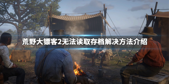 荒野大镖客2无法读取存档怎么办 荒野大镖客2无法读取存档怎么办视频