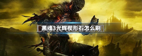 黑魂3光辉楔形石怎么刷（黑魂3光辉楔形石怎么获得）