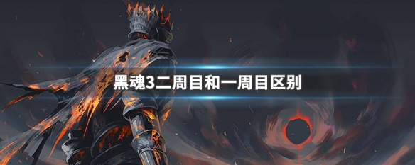 黑魂3二周目和一周目区别 黑魂3二周目和一周目的区别
