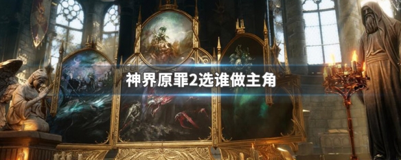 神界原罪2选谁做主角（神界原罪2选谁做主角职业）