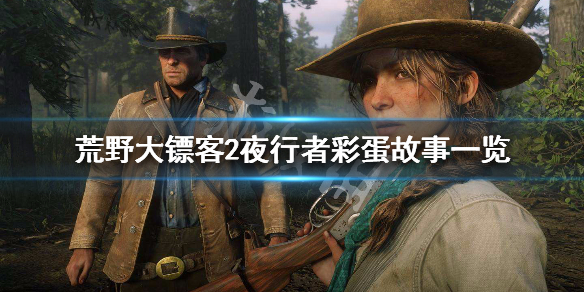荒野大镖客2夜行者彩蛋故事一览（荒野大镖客2夜行者彩蛋故事一览视频）