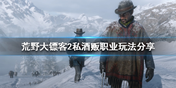 荒野大镖客2私酒贩该怎么玩（荒野大镖客2私酒贩怎么玩儿）