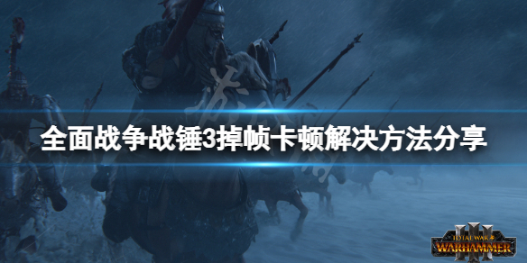 全面战争战锤3卡顿怎么办 全面战争战锤3卡顿怎么办啊
