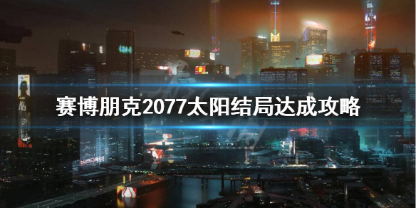 赛博朋克2077太阳结局条件是什么 2077太阳结局怎么样