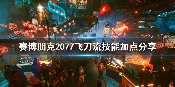 赛博朋克2077飞刀流技能点怎么加 2077飞刀是一次性的吗