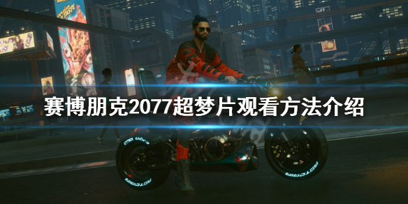赛博朋克2077超梦片怎么看 赛博朋克2077超梦片怎么看 100%能看超梦方法