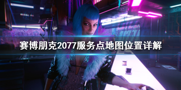 赛博朋克2077服务点在哪 2077怎么找服务