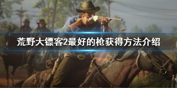 荒野大镖客2最好的枪怎么获得（荒野大镖客2最好的枪怎么获得的）