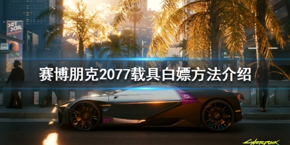 赛博朋克2077载具白嫖方法介绍（赛博朋克2077 白嫖载具）