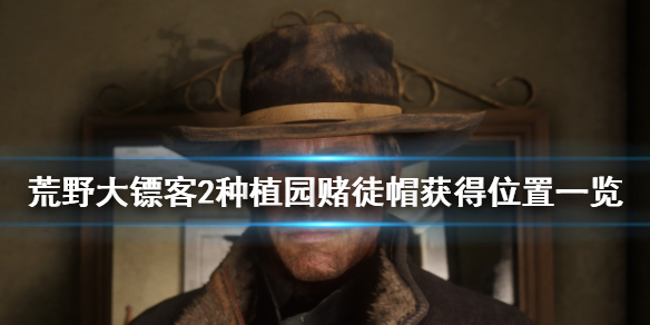荒野大镖客2种植园赌徒帽怎么获得 荒野大镖客2赌徒位置