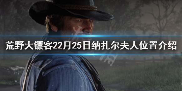 荒野大镖客22月25日纳扎尔夫人在哪 荒野大镖客纳扎尔夫人在哪里