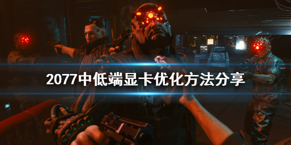 赛博朋克2077中低端显卡怎么优化 赛博朋克2077低端显卡画质设置