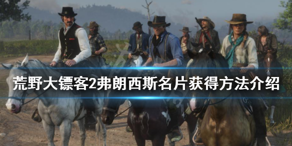 荒野大镖客2弗朗西斯名片怎么得（荒野大镖客2弗朗西斯名片怎么得的）