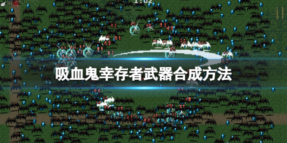 吸血鬼幸存者道具怎么合成（吸血鬼生存合成表）