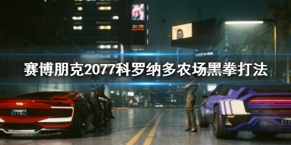 赛博朋克2077科罗纳多农场黑拳怎么打 赛博朋克2077 黑拳 科罗纳多农场
