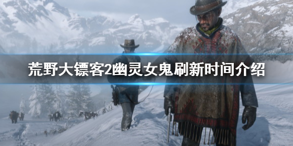 荒野大镖客2幽灵女鬼刷新时间介绍（荒野大镖客2幽灵女鬼怎么触发）