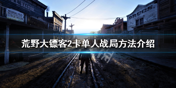 荒野大镖客2卡单人战局方法介绍（荒野大镖客2ol卡单人）