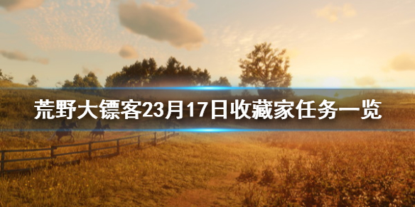荒野大镖客23月17日收藏家任务一览（荒野大镖客收藏家多久刷新一次）