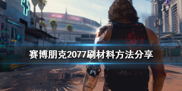 赛博朋克2077怎么刷材料（赛博朋克2077刷材料bug）