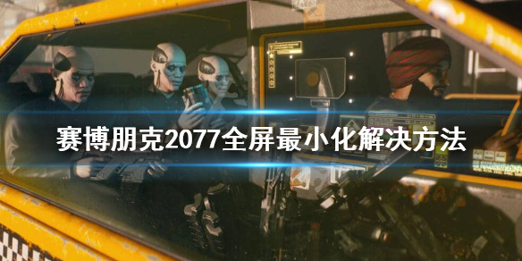 赛博朋克2077全屏不了怎么办 赛博朋克2077没法全屏