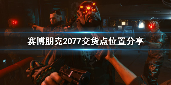 赛博朋克2077交货点在哪（赛博朋克2077 交货点）