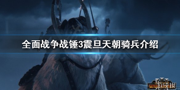 全面战争战锤3震旦天朝骑兵有哪些 全面战争 战锤3 震旦