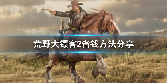 荒野大镖客2怎么省钱（荒野大镖客2咋样）