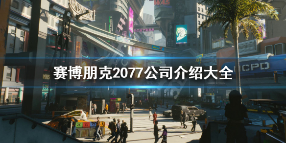 赛博朋克2077公司介绍大全 赛博朋克2077各公司