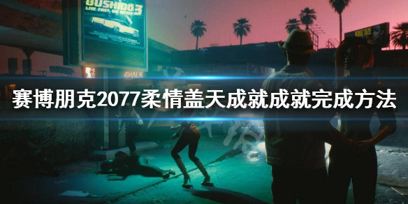 赛博朋克2077柔情盖天成就怎么做 2077柔情盖天bug