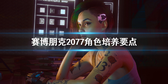 赛博朋克2077角色怎么培养（赛博朋克2077角色怎么培养的）